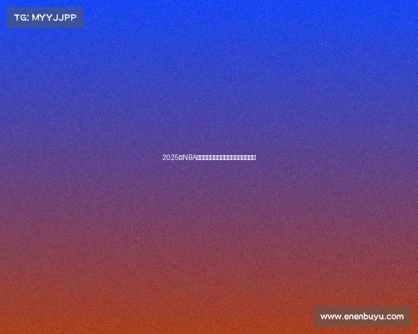 2025年NBA战队最新排名分析及未来发展趋势预测