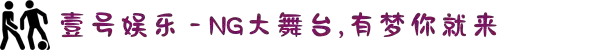 壹号娱乐 - NG大舞台,有梦你就来